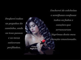 Desfarei todas  as pegadas do caminho, onde os teus passos e os meus estiveram perfilados. Encherei de colcheias e semifusas confusas todos os fados e canções que arrancaram lágrimas deste meu coração emocionado. 