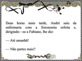 Duas horas mais tarde, André saiu da
enfermaria com a fisionomia refeita e,
dirigindo—se a Fabiano, lhe diz:
— Até amanhã!
— Não partes mais?
 