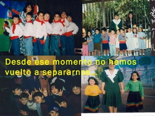 Desde ese momento no hemos vuelto a separarnos… 