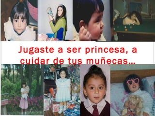 MODELO Jugaste a ser princesa, a cuidar de tus muñecas… 