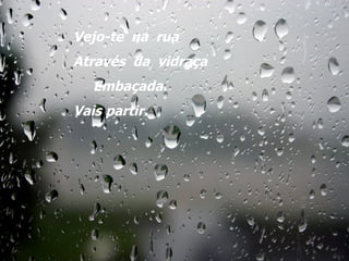 Vejo-te  na  rua Através  da  vidraça Embaçada! Vais partir ... Vejo-te  na  rua Através  da  vidraça Embaçada. Vais partir. 