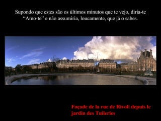Supondo que estes são os últimos minutos que te vejo, diria-te “Amo-te” e não assumiria, loucamente, que já o sabes. Façade de la rue de Rivoli depuis le jardin des Tuileries 