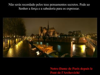Não serás recordado pelos teus pensamentos secretos. Pede ao Senhor a força e a sabedoria para os expressar. Notre-Dame de Paris depuis le Pont de l'Archevéché 