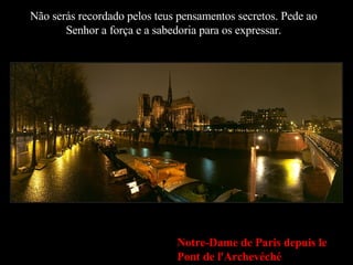Não serás recordado pelos teus pensamentos secretos. Pede ao Senhor a força e a sabedoria para os expressar. Notre-Dame de Paris depuis le Pont de l'Archevéché 