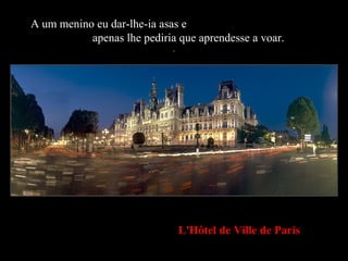 L'Hôtel de Ville de Paris
A um menino eu dar-lhe-ia asas e
apenas lhe pediria que aprendesse a voar.
.
 