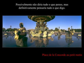 Place de la Concorde au petit matin
Possivelmente não diria tudo o que penso, mas
definitivamente pensaria tudo o que digo.
 