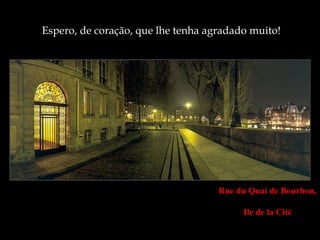 Espero, de coração, que lhe tenha agradado muito!




                                    Rue du Quai de Bourbon,

                                         Ile de la Cité
 