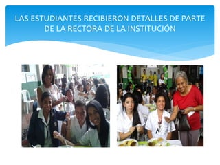 LAS ESTUDIANTES RECIBIERON DETALLES DE PARTE 
DE LA RECTORA DE LA INSTITUCIÓN 
 