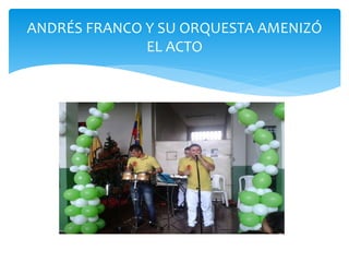ANDRÉS FRANCO Y SU ORQUESTA AMENIZÓ 
EL ACTO 
 