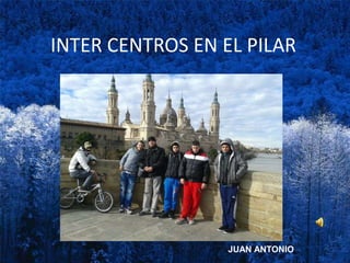 INTER CENTROS EN EL PILAR
JUAN ANTONIO
 