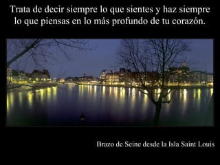 Trata de decir siempre lo que sientes y haz siempre
 lo que piensas en lo más profundo de tu corazón.




                      Brazo de Seine desde la Isla Saint Louis
 