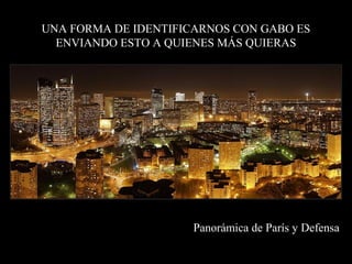 UNA FORMA DE IDENTIFICARNOS CON GABO ES
  ENVIANDO ESTO A QUIENES MÁS QUIERAS




                      Panorámica de París y Defensa
 