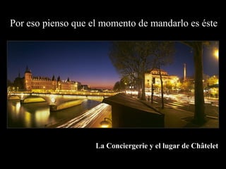 Por eso pienso que el momento de mandarlo es éste




                    La Conciergerie y el lugar de Châtelet
 