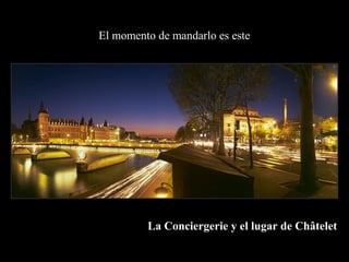La Conciergerie y el lugar de Châtelet
El momento de mandarlo es este
 