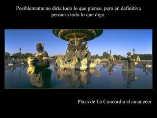 Posiblemente no diría todo lo que pienso, pero en definitiva pensaría todo lo que digo.Plaza de La Concordia al amanecer