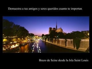 Demuestra a tus amigos y seres queridos cuanto te importan.




                        Brazo de Seine desde la Isla Saint Louis
 