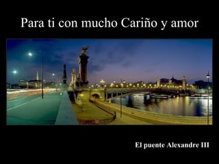 Para ti con mucho Cariño y amor El puente Alexandre III 