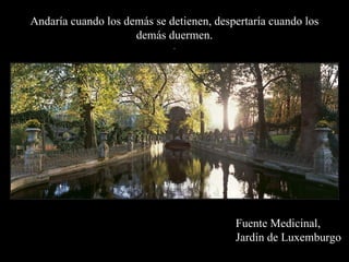 Andaría cuando los demás se detienen, despertaría cuando los demás duermen. . Fuente Medicinal, Jardín de Luxemburgo 