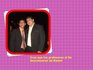 Creo que los profesores al fin descansaran de Daniel 