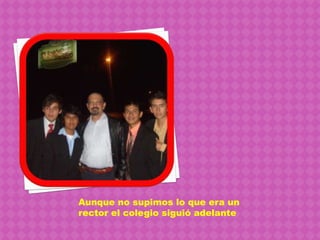 Aunque no supimos lo que era un rector el colegio siguió adelante