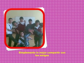 Simplemente lo mejor compartir con los amigos