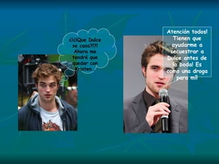 ¿!¿!Que Dulce se casa?!?! Ahora me tendré que quedar con Kristen… Atención todos! Tienen que ayudarme a secuestrar a Dulce antes de la boda! Es como una droga para mí! 