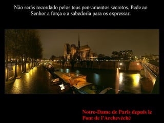 Não serás recordado pelos teus pensamentos secretos. Pede ao Senhor a força e a sabedoria para os expressar. Notre-Dame de Paris depuis le Pont de l'Archevéché 