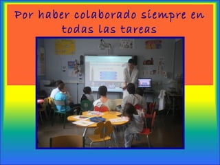 Por haber colaborado siempre en
todas las tareas
 