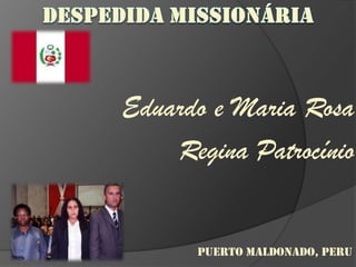 DESPEDIDA MISSIONÁRIA Eduardo e Maria Rosa Regina Patrocínio PUERTO MALDONADO, PERU 