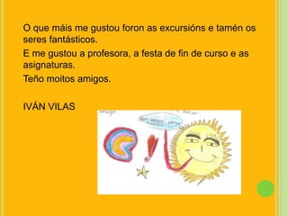 O que máis me gustouforon as excursións e tamén os seres fantásticos.E me gustou a profesora, a festa de fin de curso e as asignaturas.Teñomoitos amigos.IVÁN VILAS