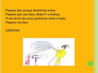 Paseino ben porque divertinmemoito. Paseino ben con Dani, Brais P. e Andrea.O día de fin de curso gustoumemoito a festa.Paseinomoi ben.CRISTIAN