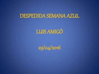 DESPEDIDA SEMANA AZUL
LUIS AMIGÓ
29/04/2016
 