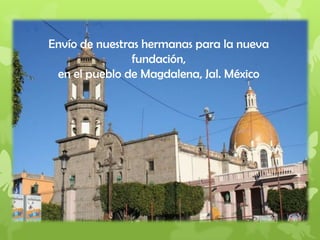Envío de nuestras hermanas para la nueva
fundación,
en el pueblo de Magdalena, Jal. México
 