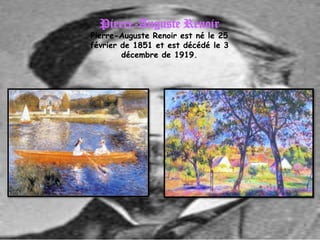 Pierre-Auguste Renoir
Pierre-Auguste Renoir est né le 25
février de 1851 et est décédé le 3
        décembre de 1919.
 