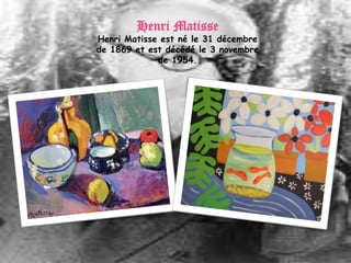 Henri Matisse
Henri Matisse est né le 31 décembre
de 1869 et est décédé le 3 novembre
             de 1954.
 