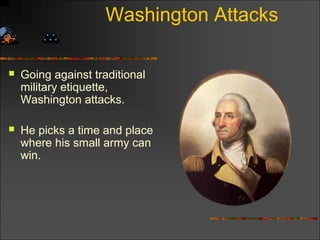Washington Attacks
 Going against traditional
military etiquette,
Washington attacks.
 He picks a time and place
where his small army can
win.
 