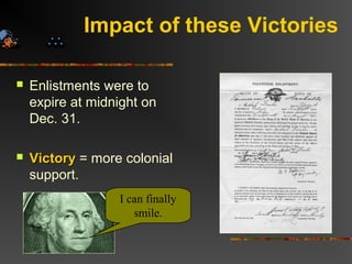  Enlistments were to
expire at midnight on
Dec. 31.
 VictoryVictory = more colonial
support.
I can finally
smile.
Impact of these Victories
 