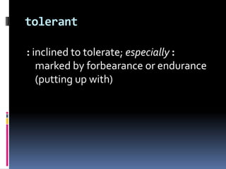 tolerant: inclined to tolerate; especially: marked by forbearance or endurance (putting up with)