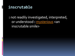 inscrutable: not readily investigated, interpreted, or understood :mysterious <an inscrutable smile>