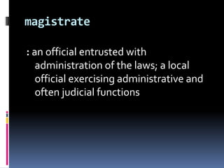 magistrate: an official entrusted with administration of the laws; a local official exercising administrative and often judicial functions