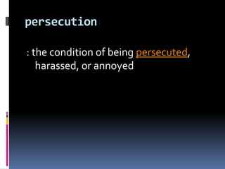 persecution: the condition of being persecuted, harassed, or annoyed