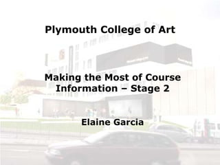 Plymouth College of Art 
Making the Most of Course Information – Stage 2 
Elaine Garcia  