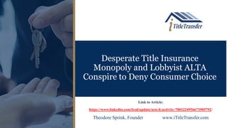Desperate Title Insurance
Monopoly and Lobbyist ALTA
Conspire to Deny Consumer Choice
Link to Article:
https://www.linkedin.com/feed/update/urn:li:activity:7001224956671905792/
Theodore Sprink, Founder www.iTitleTransfer.com
 