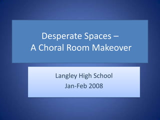 Desperate Spaces – A Choral Room Makeover Langley High School Jan-Feb 2008 