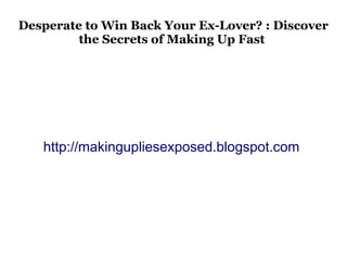 Desperate to Win Back Your Ex-Lover? : Discover
         the Secrets of Making Up Fast




   http://makingupliesexposed.blogspot.com
 