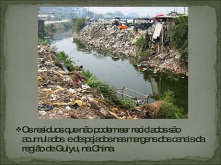 Os resíduos que não podem ser reciclados são acumulados  e despejados nas margens dos canais da região de Guiyu, na China.  