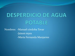 Nombres: -Manuel córdoba Tovar
-Jaison reyes
-María Fernanda Manjarres
 