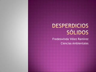 Desperdicios sólidos Fredeswinda Vélez Ramírez Ciencias Ambientales 