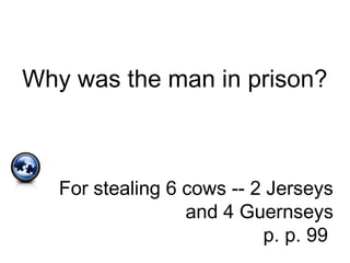Why was the man in prison?
For stealing 6 cows -- 2 Jerseys
and 4 Guernseys
p. p. 99
 