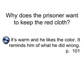 Why does the prisoner want
to keep the red cloth?
It’s warm and he likes the color. It
reminds him of what he did wrong.
p. 101
 